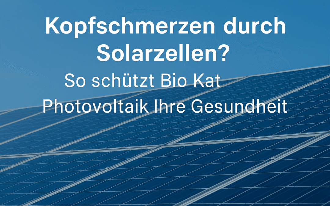 Kopfschmerzen durch Solarzellen? So schützt Bio Kat Photovoltaik Ihre Gesundheit